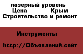 лазерный уровень › Цена ­ 4 500 - Крым Строительство и ремонт » Инструменты   